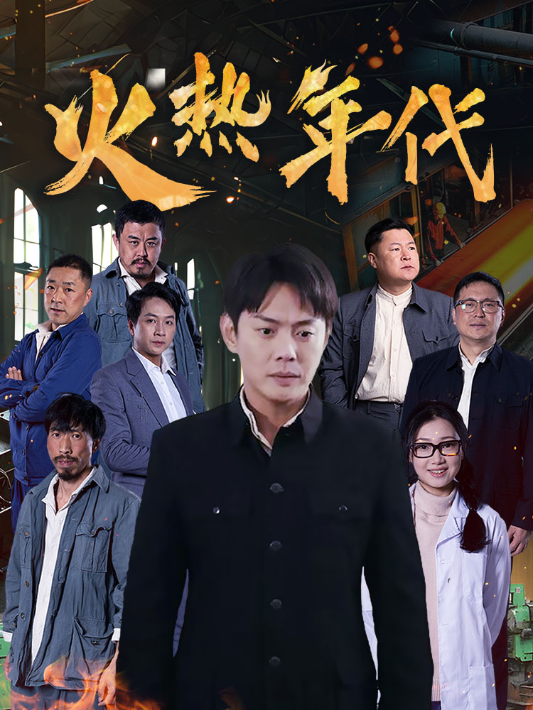 短剧《火热年代》 高清无码！短剧全集免费在线观看，大结局已完结